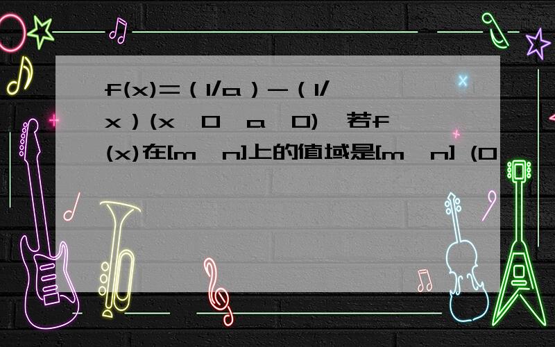 f(x)=（1/a）-（1/x）(x>0,a>0),若f(x)在[m,n]上的值域是[m,n] (0