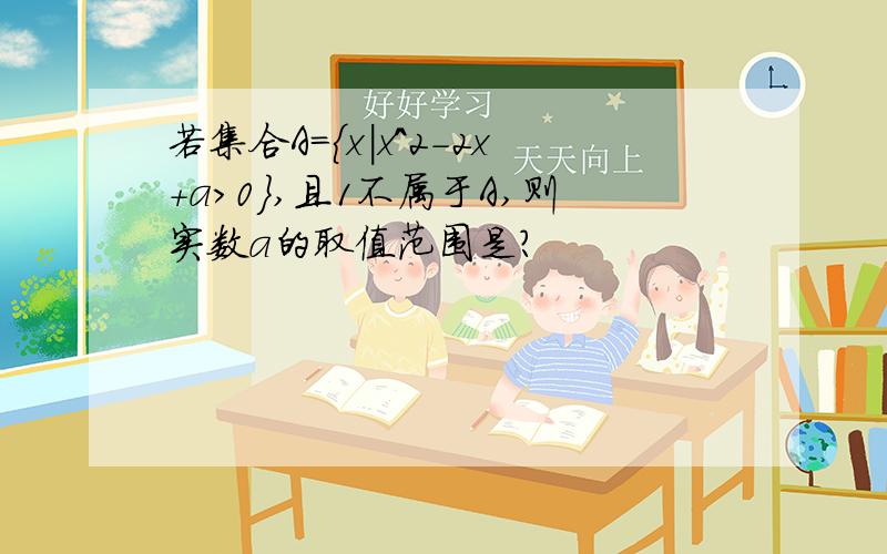 若集合A=｛x|x^2-2x+a>0},且1不属于A,则实数a的取值范围是?