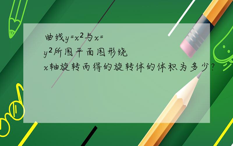 曲线y=x²与x=y²所围平面图形绕x轴旋转而得的旋转体的体积为多少?