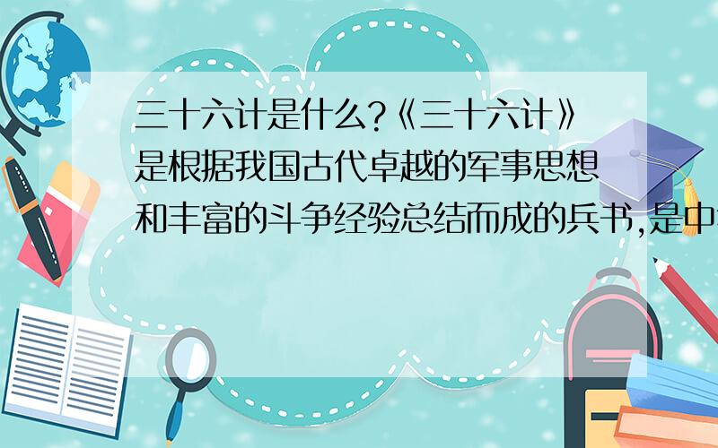 三十六计是什么?《三十六计》是根据我国古代卓越的军事思想和丰富的斗争经验总结而成的兵书,是中华民族悠久文化遗产之一.原书