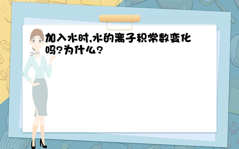 加入水时,水的离子积常数变化吗?为什么?