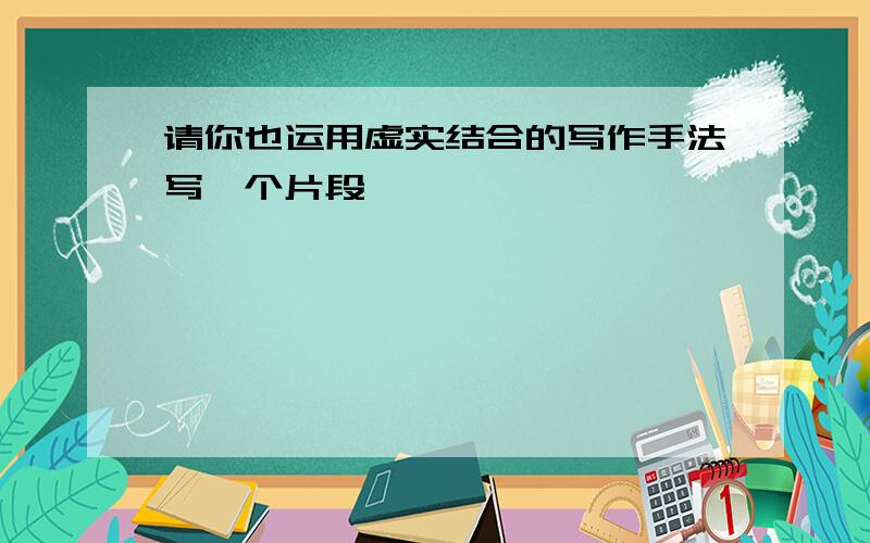 请你也运用虚实结合的写作手法写一个片段