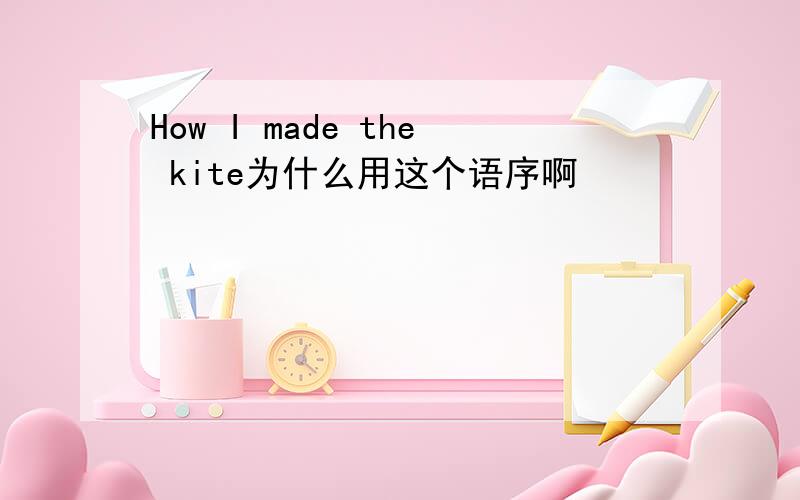 How I made the kite为什么用这个语序啊