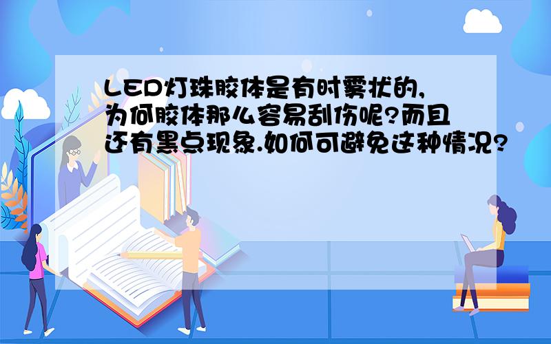 LED灯珠胶体是有时雾状的,为何胶体那么容易刮伤呢?而且还有黑点现象.如何可避免这种情况?