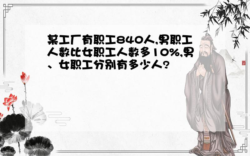 某工厂有职工840人,男职工人数比女职工人数多10%,男、女职工分别有多少人?