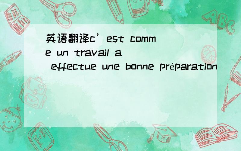 英语翻译c’est comme un travail a effectue une bonne préparation