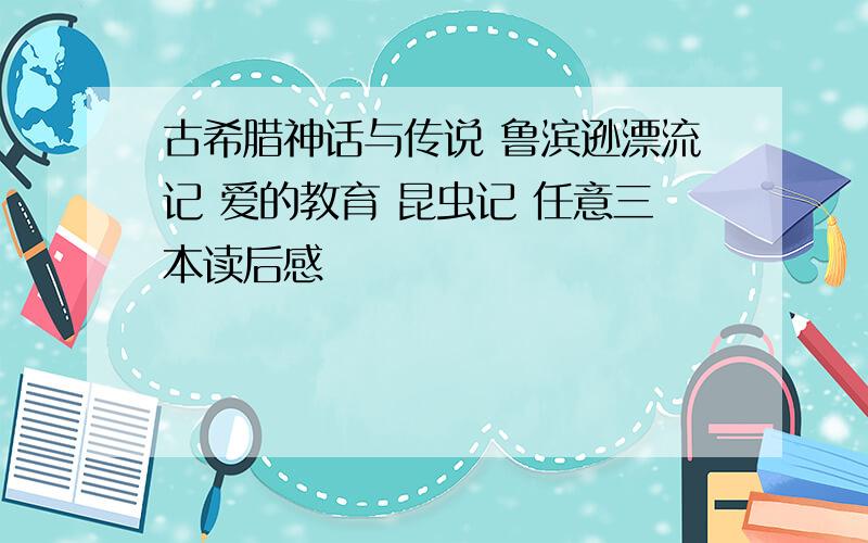 古希腊神话与传说 鲁滨逊漂流记 爱的教育 昆虫记 任意三本读后感