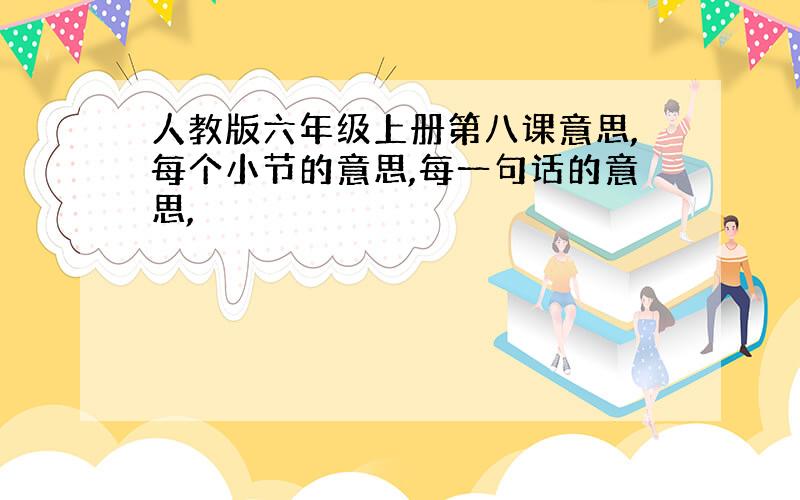 人教版六年级上册第八课意思,每个小节的意思,每一句话的意思,