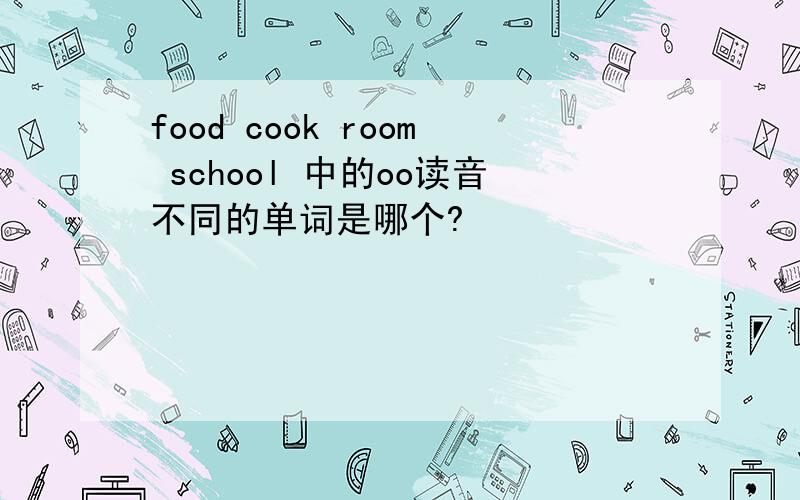 food cook room school 中的oo读音不同的单词是哪个?