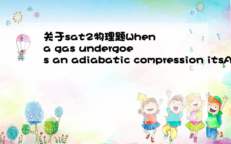 关于sat2物理题When a gas undergoes an adiabatic compression itsA.