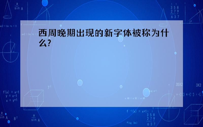 西周晚期出现的新字体被称为什么?