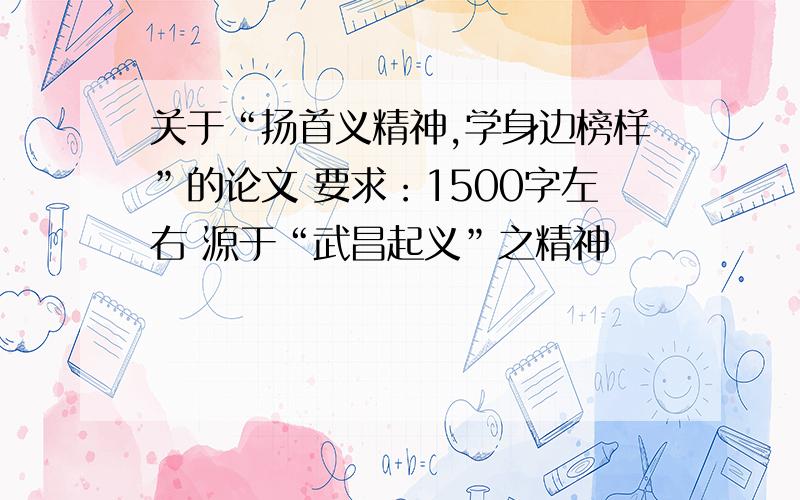 关于“扬首义精神,学身边榜样”的论文 要求：1500字左右 源于“武昌起义”之精神