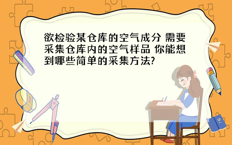 欲检验某仓库的空气成分 需要采集仓库内的空气样品 你能想到哪些简单的采集方法?