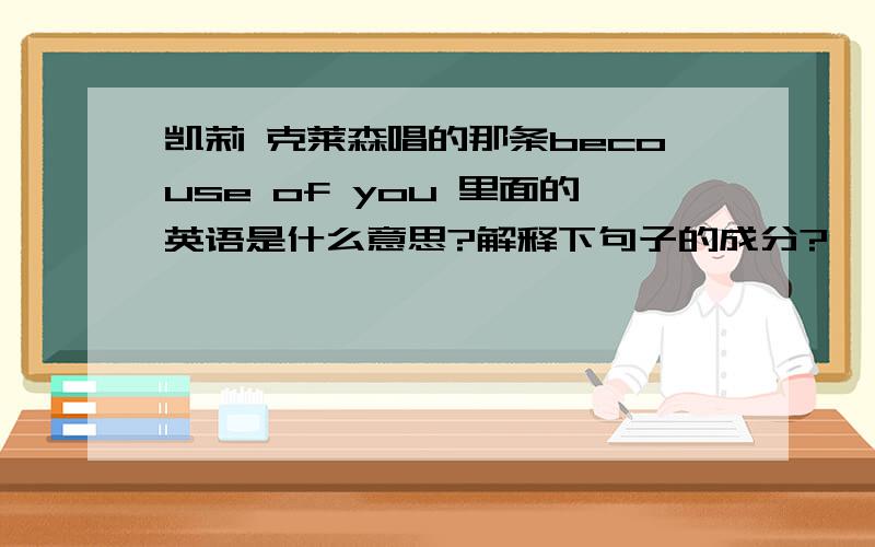 凯莉 克莱森唱的那条becouse of you 里面的英语是什么意思?解释下句子的成分?