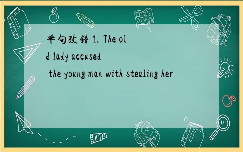 单句改错 1. The old lady accused the young man with stealing her