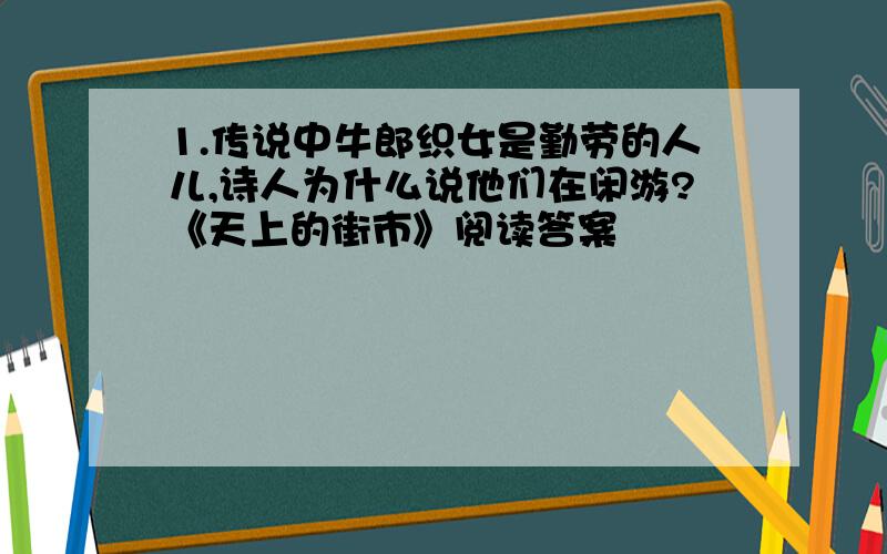 1.传说中牛郎织女是勤劳的人儿,诗人为什么说他们在闲游?《天上的街市》阅读答案