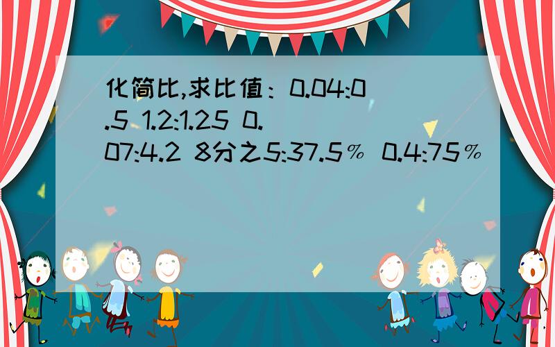 化简比,求比值：0.04:0.5 1.2:1.25 0.07:4.2 8分之5:37.5﹪ 0.4:75﹪