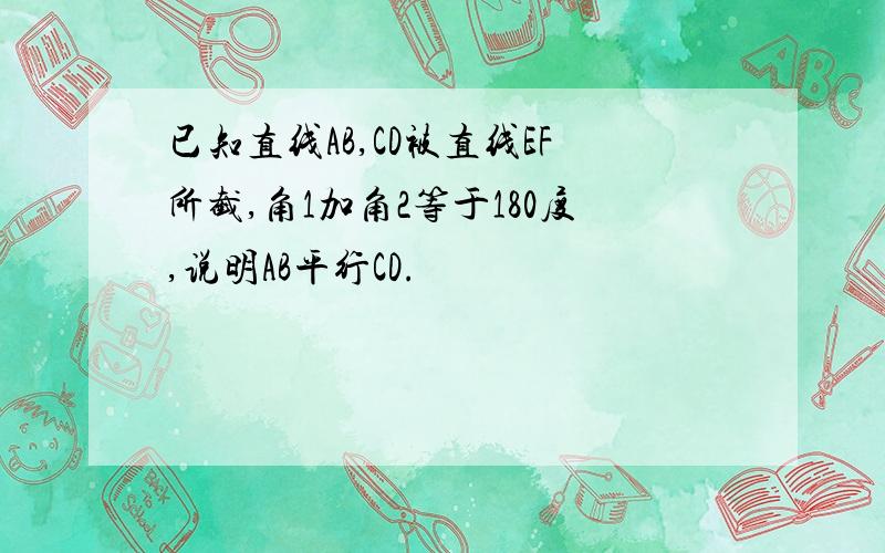 已知直线AB,CD被直线EF所截,角1加角2等于180度,说明AB平行CD.