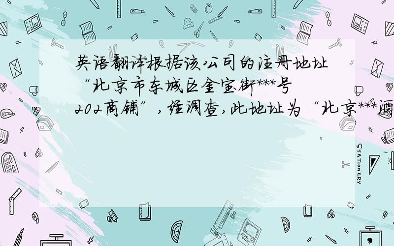 英语翻译根据该公司的注册地址“北京市东城区金宝街***号202商铺”,经调查,此地址为“北京***酒店”,在该酒店的2楼