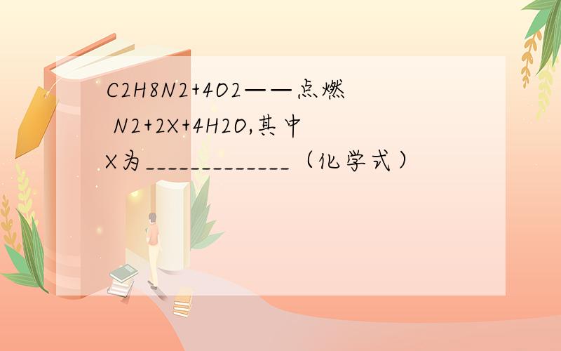 C2H8N2+4O2——点燃 N2+2X+4H2O,其中X为_____________（化学式）