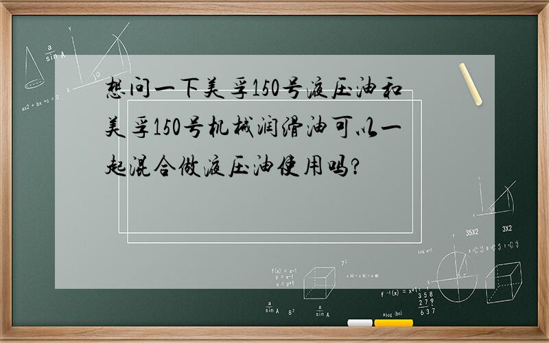 想问一下美孚150号液压油和美孚150号机械润滑油可以一起混合做液压油使用吗?