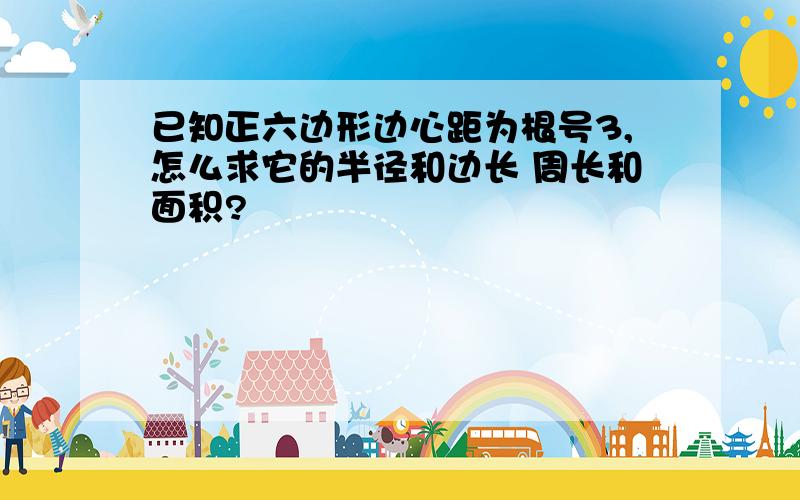 已知正六边形边心距为根号3,怎么求它的半径和边长 周长和面积?