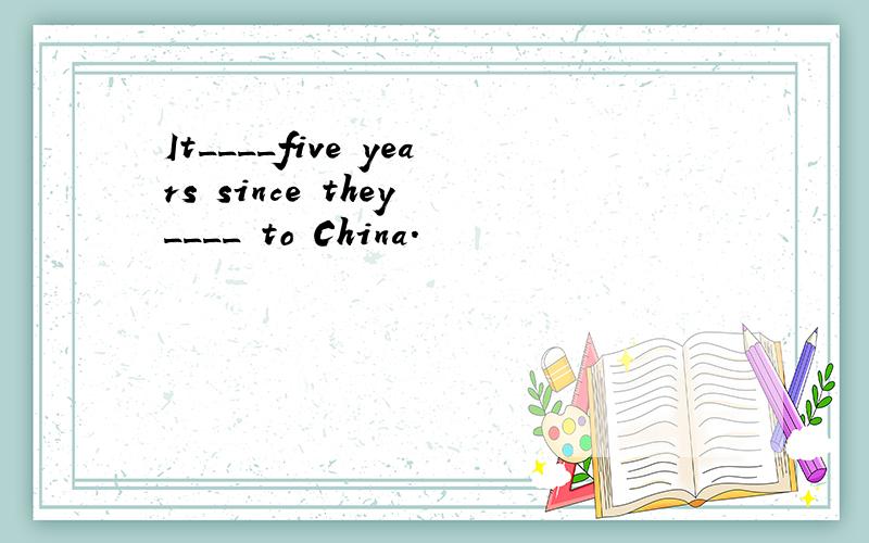 It____five years since they ____ to China.