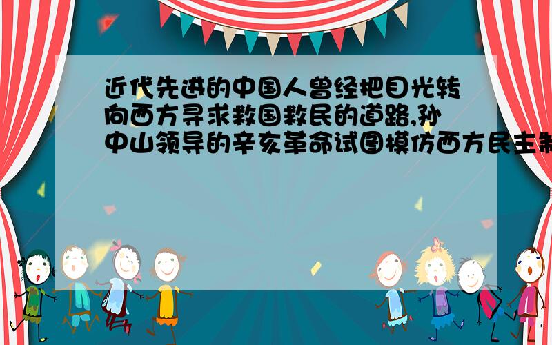 近代先进的中国人曾经把目光转向西方寻求救国救民的道路,孙中山领导的辛亥革命试图模仿西方民主制度模...