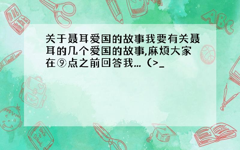 关于聂耳爱国的故事我要有关聂耳的几个爱国的故事,麻烦大家在⑨点之前回答我...（>_