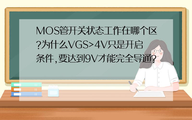 MOS管开关状态工作在哪个区?为什么VGS>4V只是开启条件,要达到9V才能完全导通?