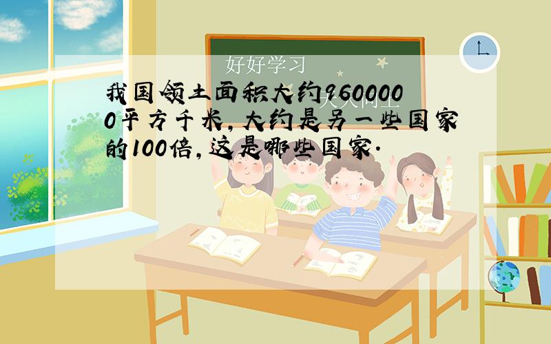 我国领土面积大约9600000平方千米,大约是另一些国家的100倍,这是哪些国家.