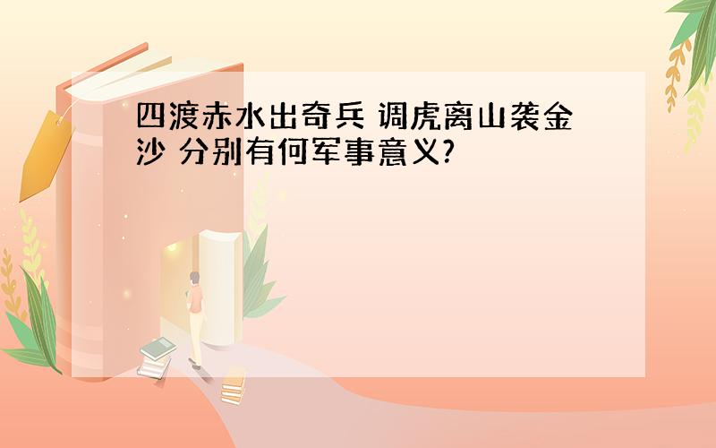 四渡赤水出奇兵 调虎离山袭金沙 分别有何军事意义?