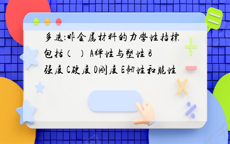 多选：非金属材料的力学性指标包括（ ） A弹性与塑性 B强度 C硬度 D刚度 E韧性和脆性