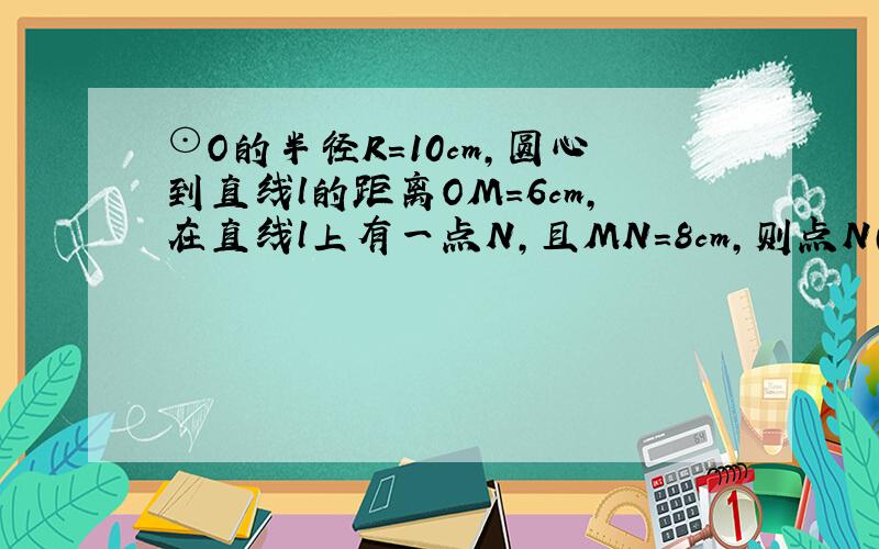 ⊙O的半径R=10cm，圆心到直线l的距离OM=6cm，在直线l上有一点N，且MN=8cm，则点N（　　）