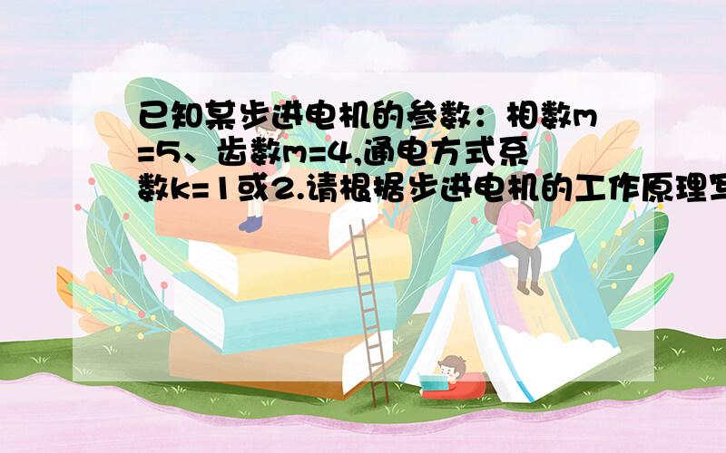 已知某步进电机的参数：相数m=5、齿数m=4,通电方式系数k=1或2.请根据步进电机的工作原理写出其通电顺序