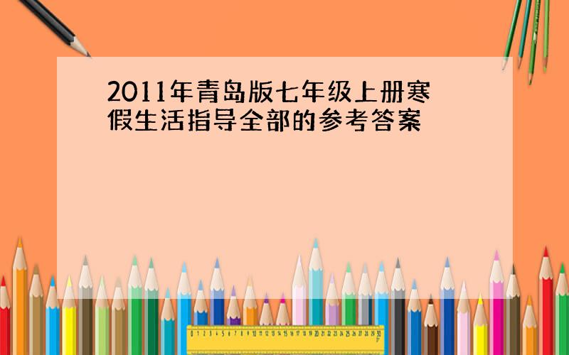 2011年青岛版七年级上册寒假生活指导全部的参考答案