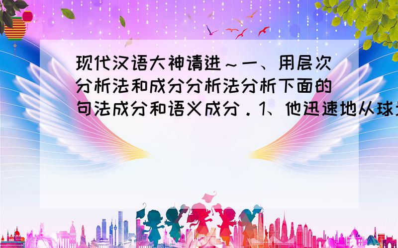 现代汉语大神请进～一、用层次分析法和成分分析法分析下面的句法成分和语义成分。1、他迅速地从球场东头跑到西头。2、从球场东