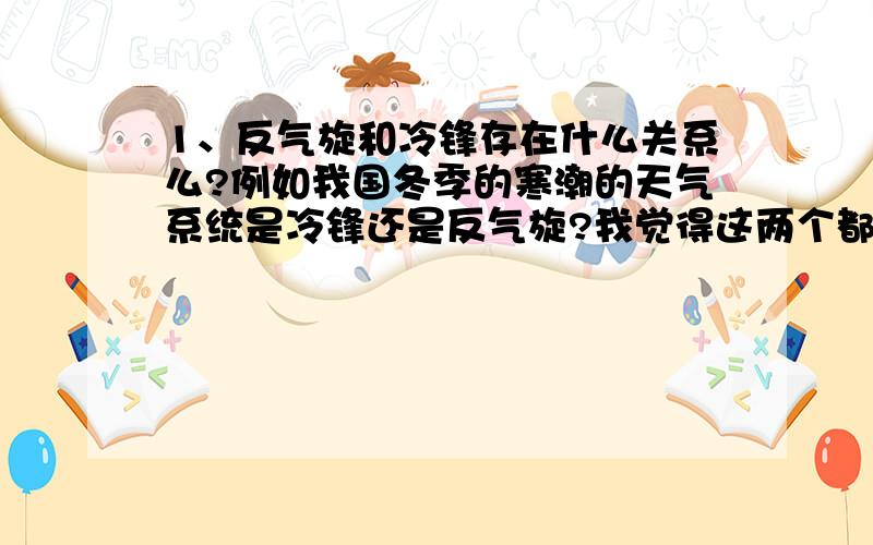 1、反气旋和冷锋存在什么关系么?例如我国冬季的寒潮的天气系统是冷锋还是反气旋?我觉得这两个都有道理啊...