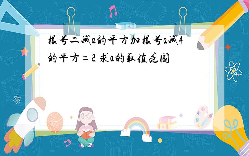 根号二减a的平方加根号a减4的平方=2 求a的取值范围