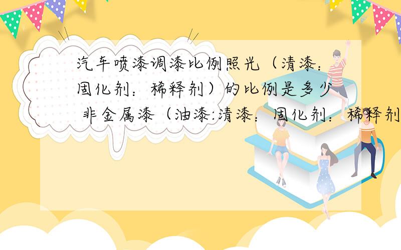 汽车喷漆调漆比例照光（清漆：固化剂：稀释剂）的比例是多少 非金属漆（油漆:清漆：固化剂：稀释剂）的比例是多少