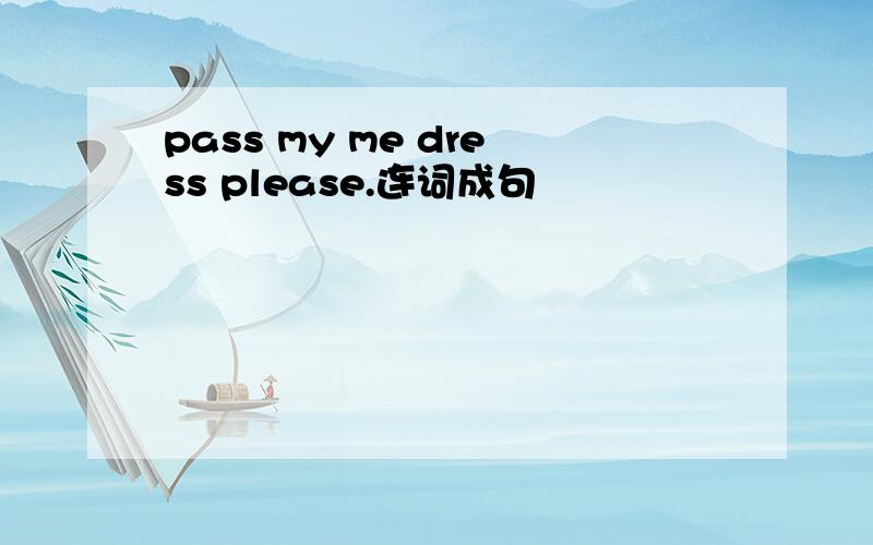 pass my me dress please.连词成句