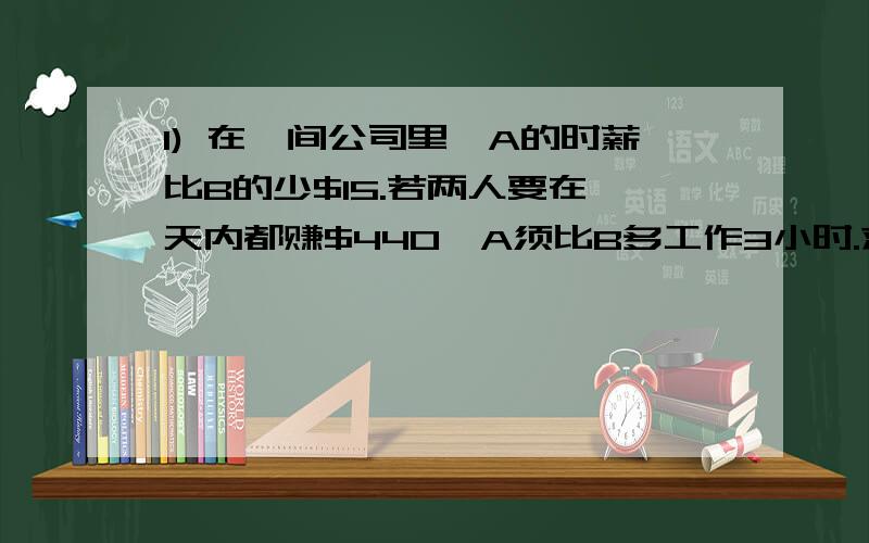 1) 在一间公司里,A的时薪比B的少$15.若两人要在一天内都赚$440,A须比B多工作3小时.求B的时薪.