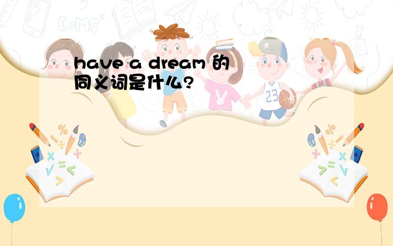 have a dream 的同义词是什么?