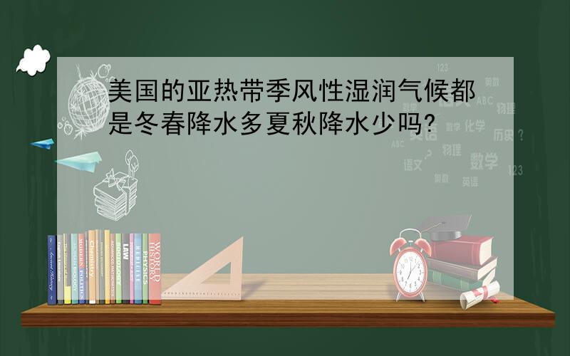 美国的亚热带季风性湿润气候都是冬春降水多夏秋降水少吗?