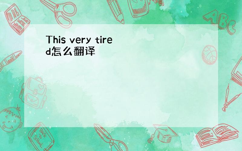 This very tired怎么翻译