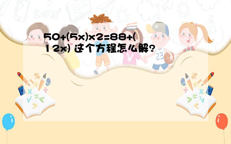 50+(5x)x2=88+(12x) 这个方程怎么解?