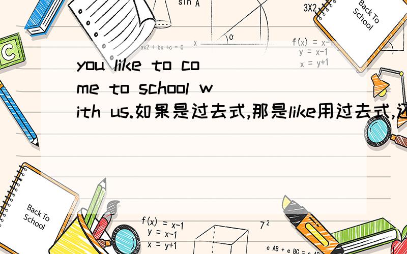 you like to come to school with us.如果是过去式,那是like用过去式,还是come用