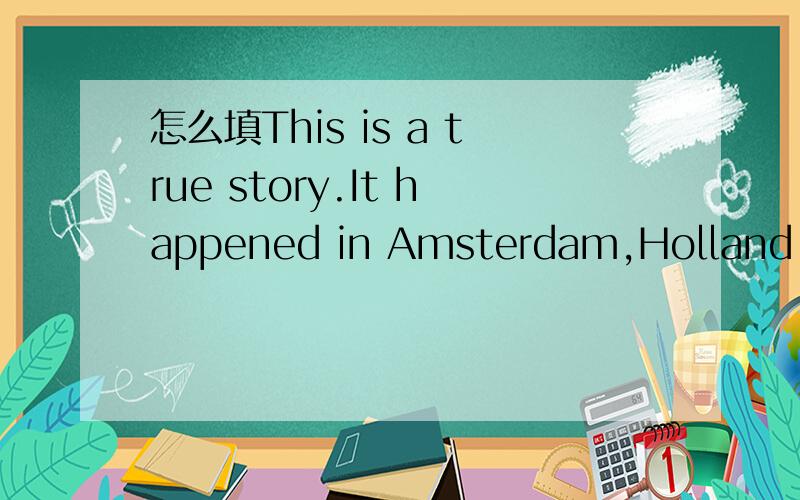 怎么填This is a true story.It happened in Amsterdam,Holland 31)