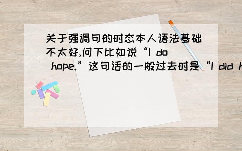 关于强调句的时态本人语法基础不太好,问下比如说“I do hope.”这句话的一般过去时是“I did hope.