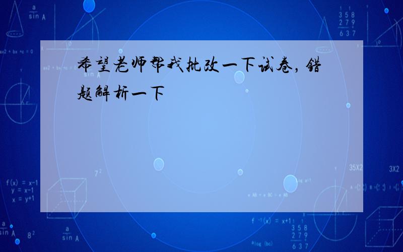 希望老师帮我批改一下试卷，错题解析一下